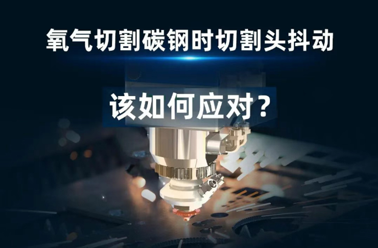 氧氣切割碳鋼時遇到切割頭抖動！該如何應(yīng)對？